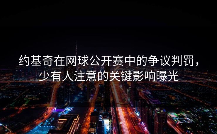 约基奇在网球公开赛中的争议判罚，少有人注意的关键影响曝光