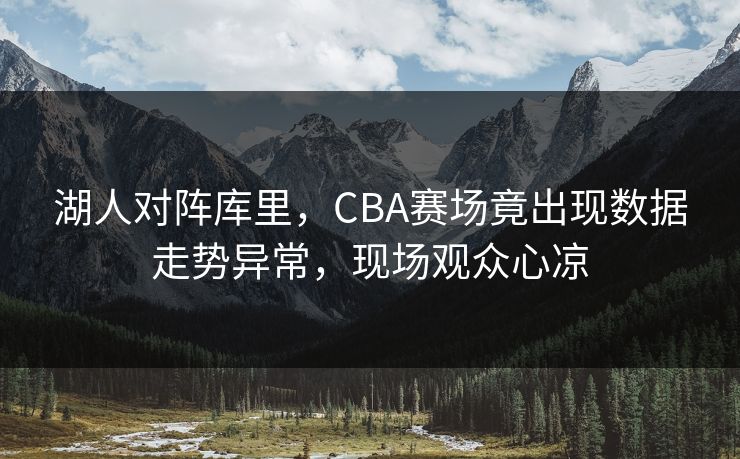 湖人对阵库里，CBA赛场竟出现数据走势异常，现场观众心凉