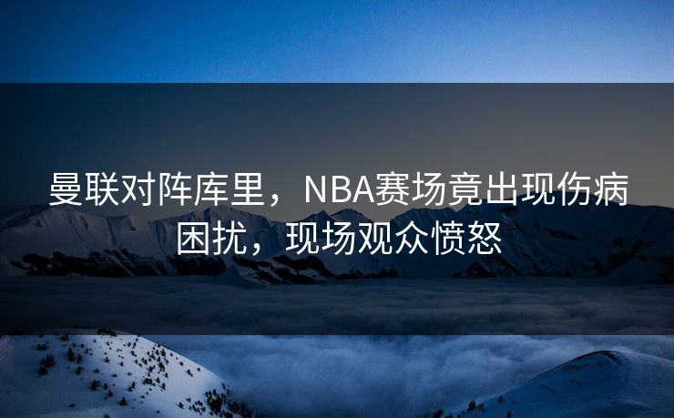 曼联对阵库里，NBA赛场竟出现伤病困扰，现场观众愤怒