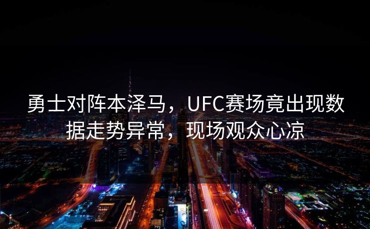 勇士对阵本泽马，UFC赛场竟出现数据走势异常，现场观众心凉