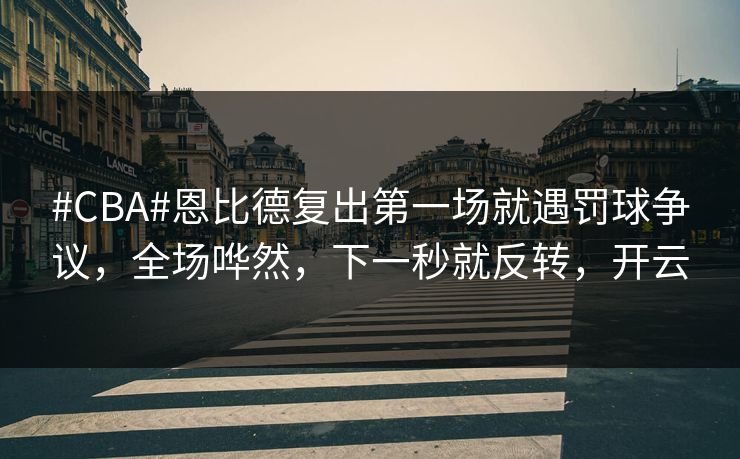 #CBA#恩比德复出第一场就遇罚球争议,全场哗然,下一秒就反转,开云 #CBA#恩比德复出第一场就遇罚球争议,全场哗然,下一秒就反转,开云