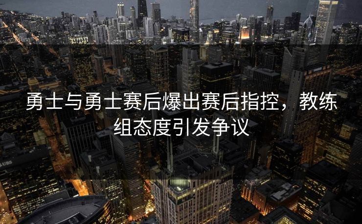 勇士与勇士赛后爆出赛后指控,教练组态度引发争议 勇士与勇士赛后爆出赛后指控,教练组态度引发争议