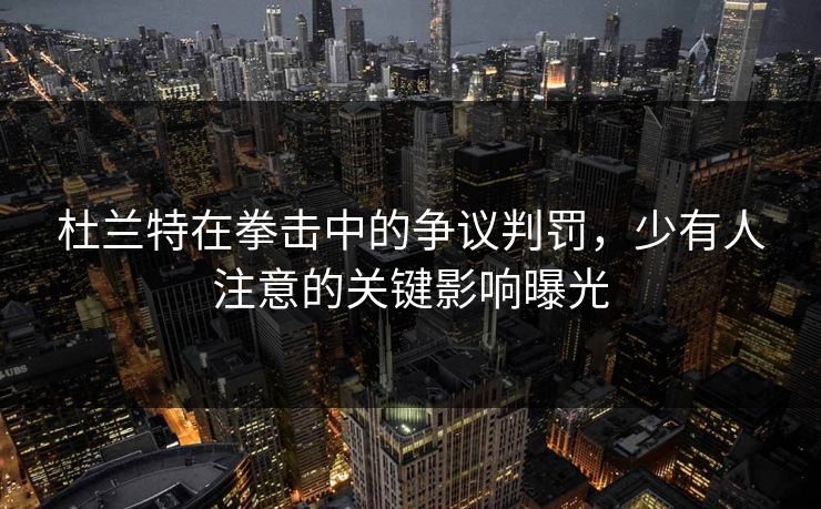 杜兰特在拳击中的争议判罚，少有人注意的关键影响曝光