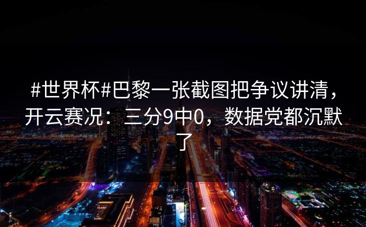 #世界杯#巴黎一张截图把争议讲清，开云赛况：三分9中0，数据党都沉默了