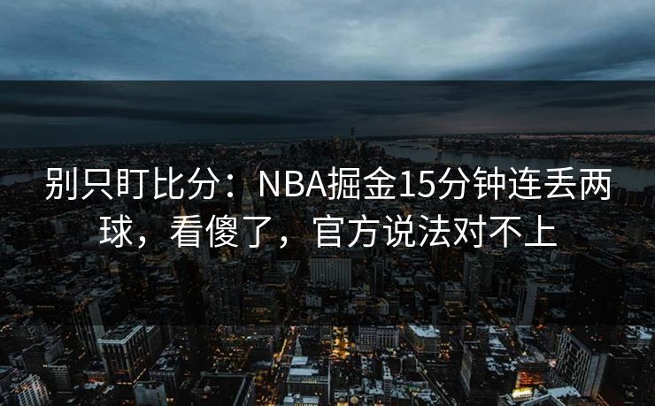 别只盯比分：NBA掘金15分钟连丢两球，看傻了，官方说法对不上